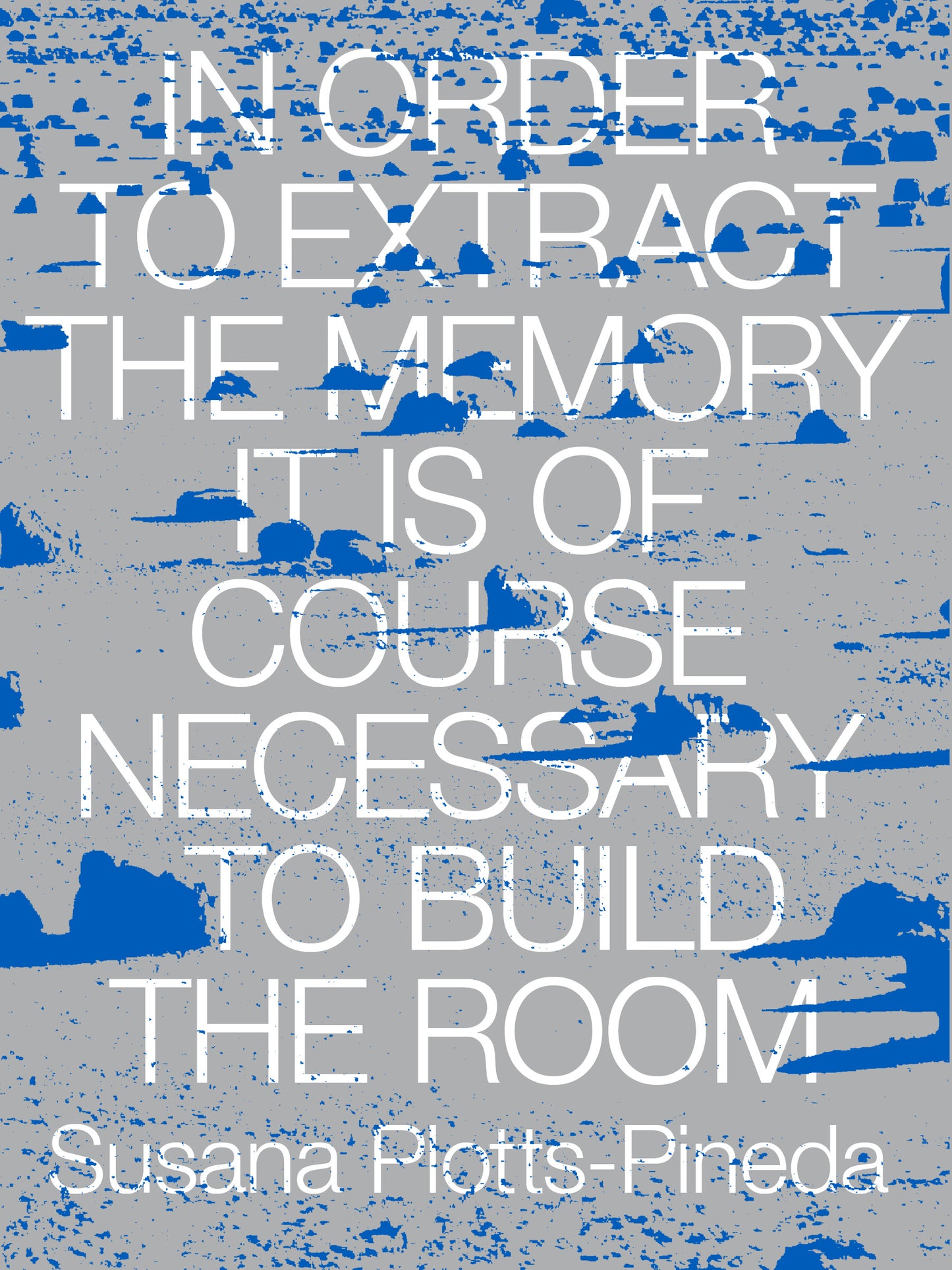 <em>In Order to Extract the Memory It Is of Course Necessary to Build the Room</em></br>Susana Plotts-Pineda