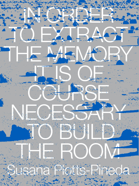 <em>In Order to Extract the Memory It Is of Course Necessary to Build the Room</em></br>Susana Plotts-Pineda